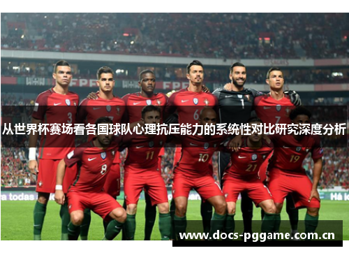从世界杯赛场看各国球队心理抗压能力的系统性对比研究深度分析