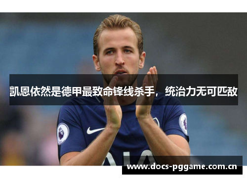 凯恩依然是德甲最致命锋线杀手,统治力无可匹敌 凯恩依然是德甲最致命锋线杀手,统治力无可匹敌